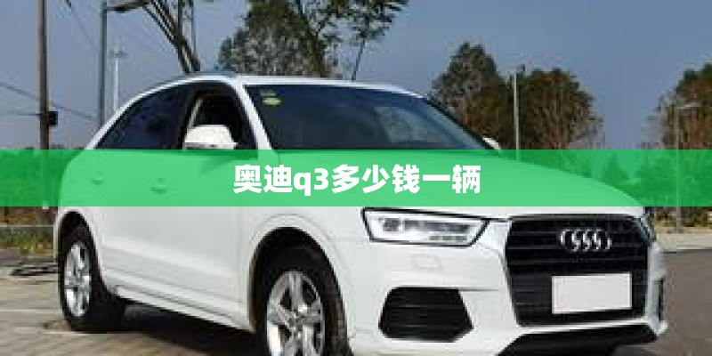奥迪q3多少钱一辆