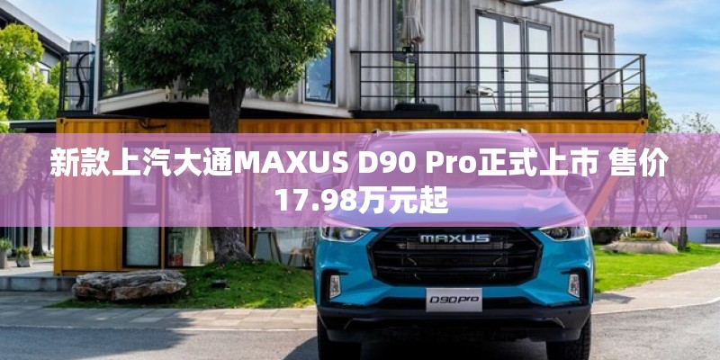 新款上汽大通MAXUS D90 Pro正式上市 售价17.98万元起