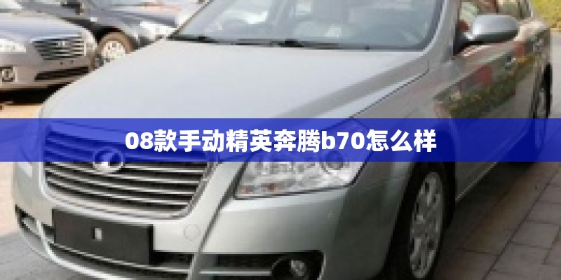 08款手动精英奔腾b70怎么样