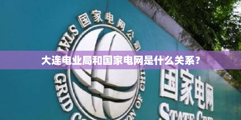 大连电业局和国家电网是什么关系？