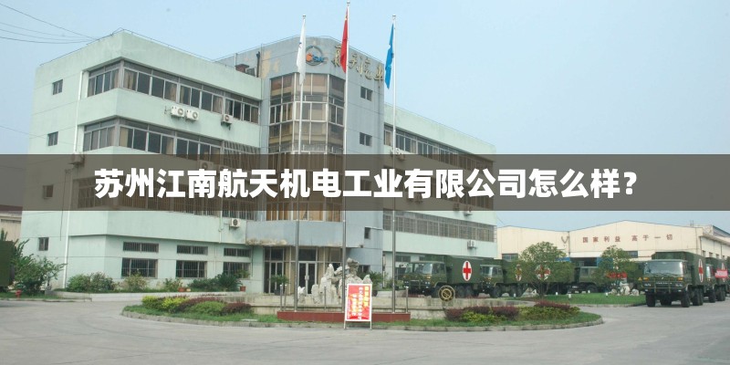 苏州江南航天机电工业有限公司怎么样？
