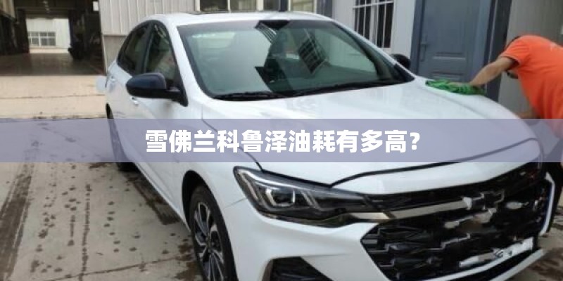 雪佛兰科鲁泽油耗有多高？