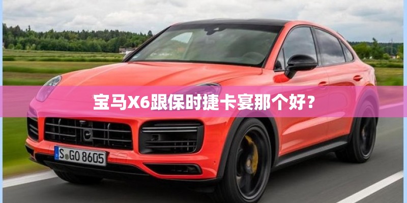 宝马X6跟保时捷卡宴那个好？