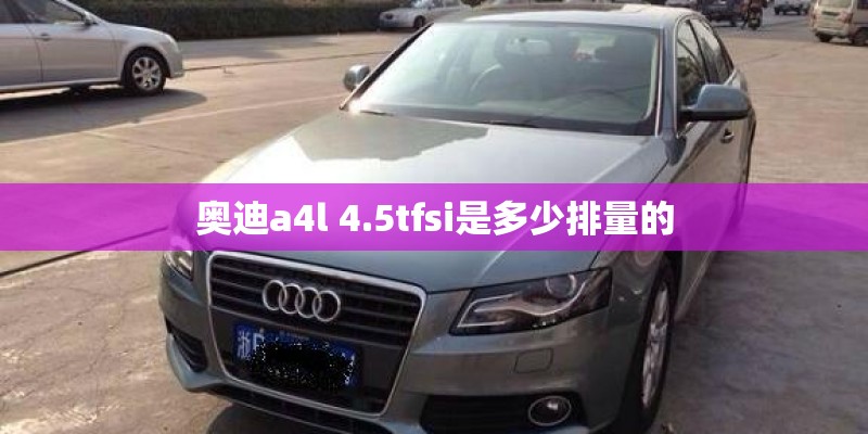 奥迪a4l 4.5tfsi是多少排量的