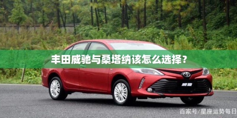 丰田威驰与桑塔纳该怎么选择？