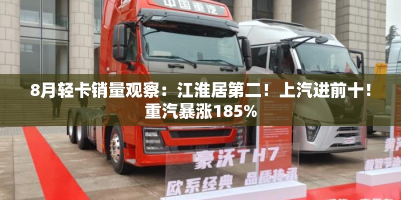 8月轻卡销量观察：江淮居第二！上汽进前十！重汽暴涨185%