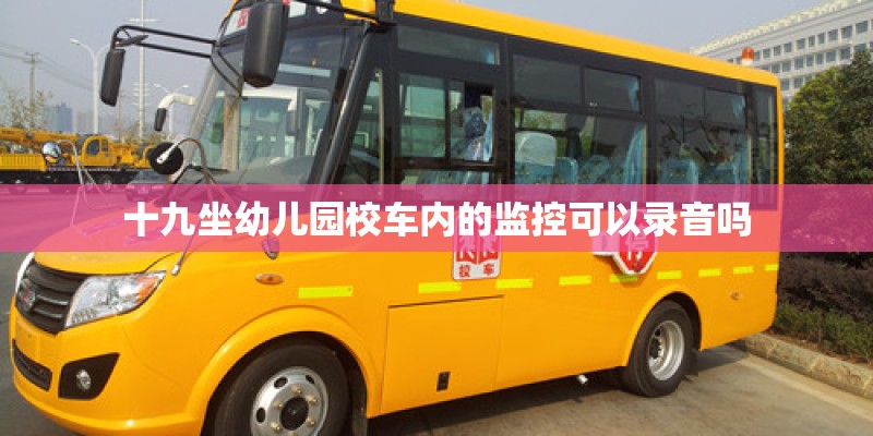 十九坐幼儿园校车内的监控可以录音吗