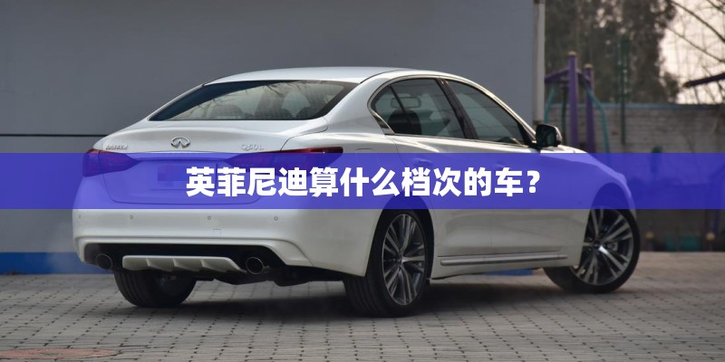 英菲尼迪算什么档次的车？
