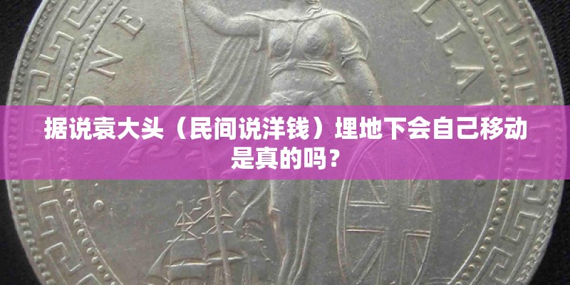据说袁大头（民间说洋钱）埋地下会自己移动是真的吗？