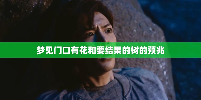 梦见门口有花和要结果的树的预兆