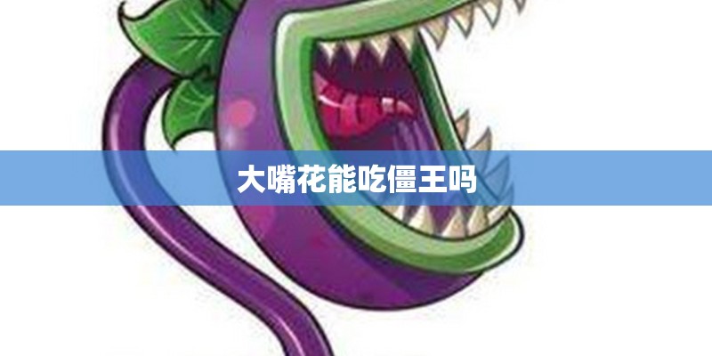 大嘴花能吃僵王吗