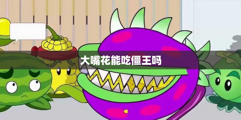 大嘴花能吃僵王吗