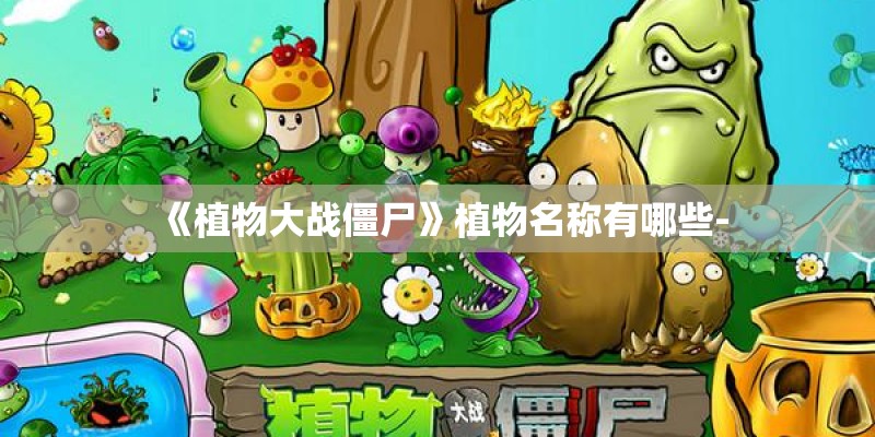 《植物大战僵尸》植物名称有哪些-