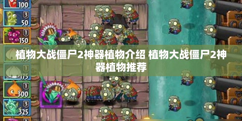 植物大战僵尸2神器植物介绍 植物大战僵尸2神器植物推荐
