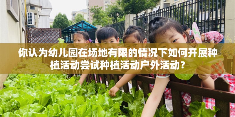 你认为幼儿园在场地有限的情况下如何开展种植活动尝试种植活动户外活动？