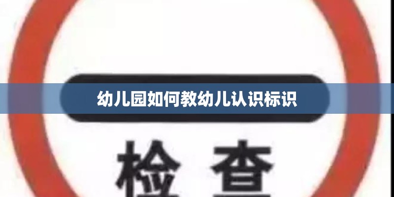 幼儿园如何教幼儿认识标识