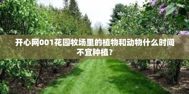 开心网001花园牧场里的植物和动物什么时间不宜种植？