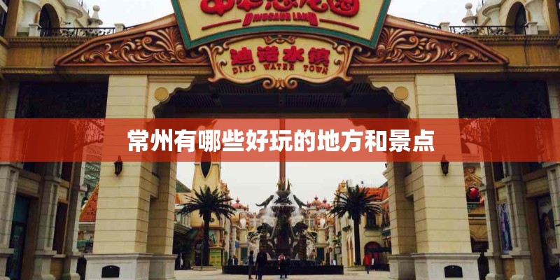 常州有哪些好玩的地方和景点