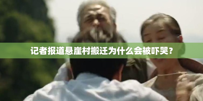 记者报道悬崖村搬迁为什么会被吓哭？
