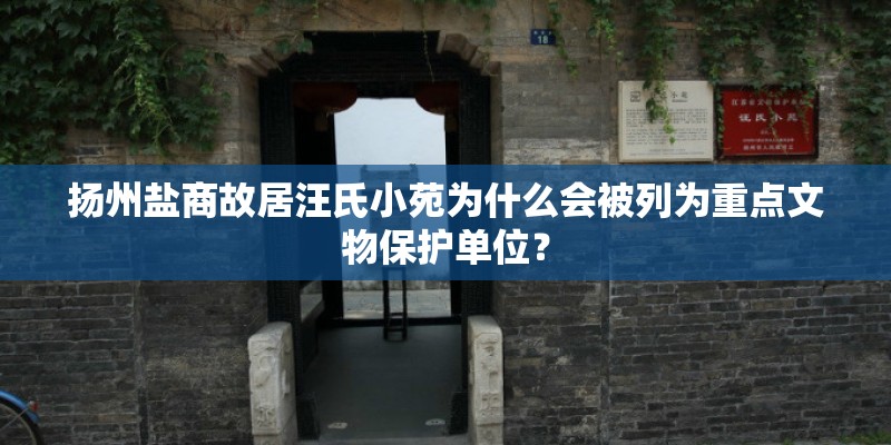 扬州盐商故居汪氏小苑为什么会被列为重点文物保护单位？
