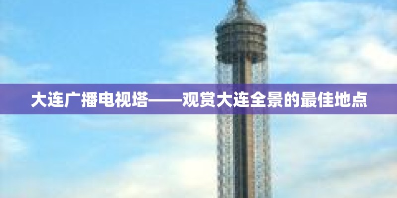 大连广播电视塔——观赏大连全景的最佳地点