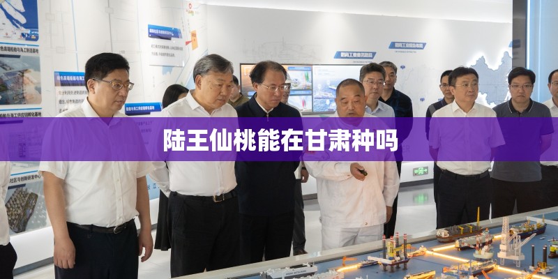 陆王仙桃能在甘肃种吗