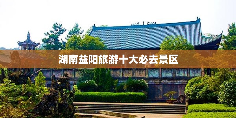 湖南益阳旅游十大必去景区