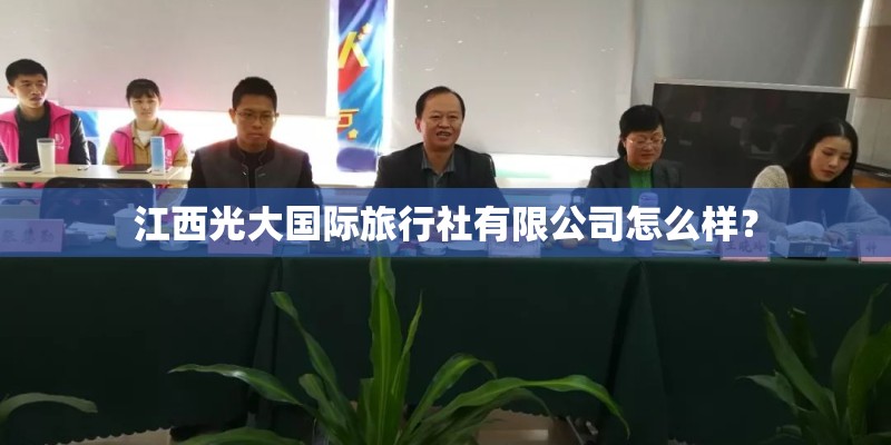 江西光大国际旅行社有限公司怎么样？