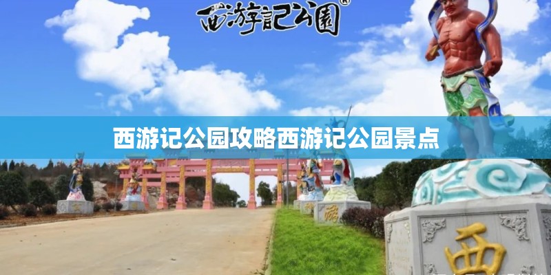 西游记公园攻略西游记公园景点