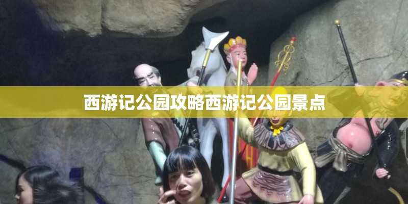 西游记公园攻略西游记公园景点