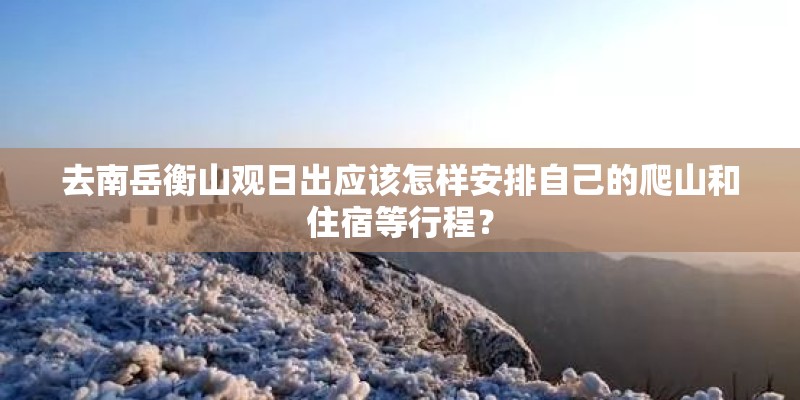 去南岳衡山观日出应该怎样安排自己的爬山和住宿等行程？