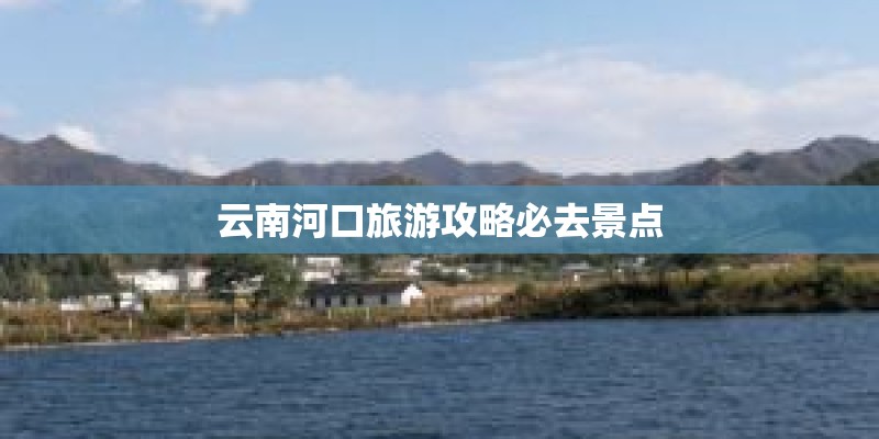 云南河口旅游攻略必去景点