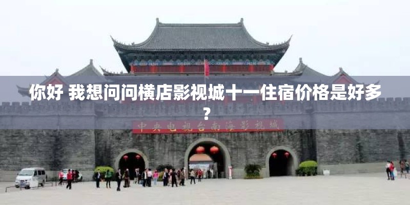 你好 我想问问横店影视城十一住宿价格是好多? 你好 我想问问横店影视城十一住宿价格是好多?