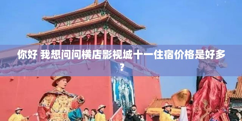 你好 我想问问横店影视城十一住宿价格是好多? 你好 我想问问横店影视城十一住宿价格是好多?